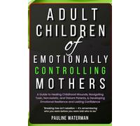 Adult Children of Emotionally Controlling Mothers: A Guide to Healing Childhood Wounds, Navigating Toxic, Narcissistic, and Distant Parents, & Developing Emotional Resilience and Lasting Confidence