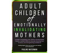 Adult Children of Emotionally Invalidating Mothers: A Guide to Navigating Toxic, Distant, and Narcissistic Parents, Healing Childhood Wounds, Honoring Your Emotions, and Strengthening Confidence