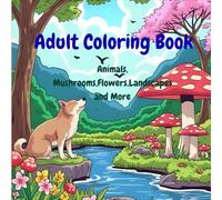 Adult coloring book Animals, Mushrooms, Flowers , Landscapes And More: Coloring Book for Adults with Animals, Mushrooms, Flowers & Landscapes