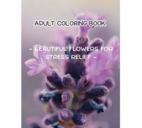 Adult Coloring Book - Beautiful Flowers for Stress Relief -: Relaxing Floral Designs with Inspiring Quotes for Calm, Mindfulness, and Well-Being