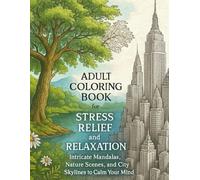 Adult Coloring Book for Stress Relief and Relaxation Intricate Mandalas, Nature Scenes, and City Skylines: Intricate Mandalas, Nature Scenes, and City Skylines