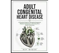 Adult Congenital Heart Disease: A Practical Guide to Managing Symptoms, Medical Treatments, and Long-Term Health Outcomes (The Heart Health Survival ... your heart. Protect your heart. Live longer.)