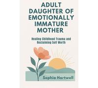 ADULT DAUGHTER OF EMOTIONALLY IMMATURE MOTHER: Healing Childhood Trauma and Reclaiming Self Worth