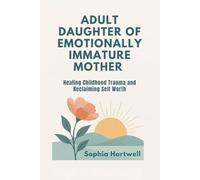 ADULT DAUGHTER OF EMOTIONALLY IMMATURE MOTHER: Healing Childhood Trauma and Reclaiming Self Worth