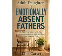 Adult Daughters of Emotionally Absent Fathers: A Recovery Guide to Heal the Abandonment Wound, Build Self-Trust, and Break the Cycle