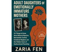 Adult Daughters of Emotionally Immature Mothers: 101 Things to Know About Maternal Rejection, Narcissistic Control, Emotional Neglect, and the Hidden Scars of Dysfunctional Parenting (With Activities)