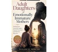 Adult Daughters of Emotionally Immature Mothers: Healing from Emotional Neglect, Parental Narcissism and Maternal Rejection.