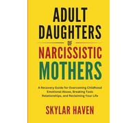 Adult Daughters of Narcissistic Mothers: A Recovery Guide for Overcoming Childhood Emotional Abuse, Breaking Toxic Relationships, and Reclaiming Your Life