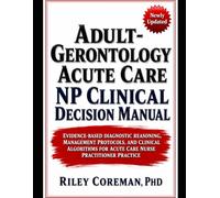 ADULT-GERONTOLOGY ACUTE CARE NP CLINICAL DECISION MANUAL: EVIDENCE-BASED DIAGNOSTIC REASONING, MANAGEMENT PROTOCOLS, AND CLINICAL ALGORITHMS FOR ACUTE CARE NURSE PRACTITIONER PRACTICE