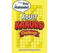 Adult Kakuro Challenge: 120 Expertly Crafted Large Print Kakuro Puzzles - A Complete Kakuro Puzzle Book for Adults to Train Logic, Focus & ... to Master (Adult Puzzle Challenge Series)