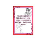 ADULT KIDS AND TEENS COLOURING BOOK - PRINCESSES EDITION - EVERY AGE GROUP: Enhance your imagination, ease down and feel like you are in a fairytale once more.