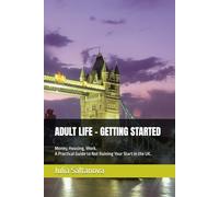 ADULT LIFE: GETTING STARTED: Money, Housing, Work. A Practical Guide to Not Ruining Your Start in the UK. (Start Adult Life)