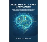 Adult Men With Adhd Management: Simple, Highly Effective Strategies to Boost Focus, Improve Time Management, and Beat Anxiety