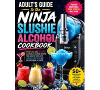 Adult’s Guide to the Ninja Slushie Alcohol Cookbook: Effortless and Delicious Alcoholic Slushie Recipes for Adults Who Love Frozen Cocktails and Entertaining at Home