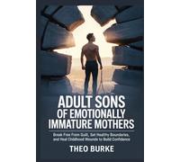 ADULT SONS OF EMOTIONALLY IMMATURE MOTHERS: Break Free from Guilt, Set Healthy Boundaries, and Heal Childhood Wounds to Build Confidence