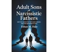 Adult Sons of Narcissistic Fathers: Why You Always Felt Not Good Enough, and How Men Begin to Heal