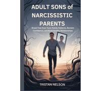 ADULT SONS of NARCISSISTIC PARENTS: Break Free from Toxic Family Patterns, Reclaim Confidence, and Build Healthy Relationships
