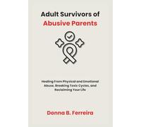 Adult Survivors of Abusive Parents: Healing From Physical and Emotional Abuse, Breaking Toxic Cycles, and Reclaiming Your Life