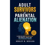 Adult Survivors of Parental Alienation: A Step-by-Step Healing Guide for Identity, Trust, and Relationships Trauma