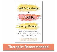 Adult Survivors of Toxic Family Members: Tools to Maintain Boundaries, Deal with Criticism, and Heal from Shame After Ties Have Been Cut