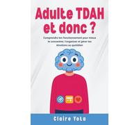 ADULTE TDAH, ET DONC ?: Comprendre ton fonctionnement pour mieux te concentrer, t'organiser et gérer tes émotions au quotidien