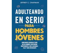 Adulteando en Serio para Hombres Jóvenes: Habilidades Esenciales para Ser un Hombre Veinteañero Independiente, Rico, Saludable, Feliz y más Interesante (Adulting Hard Books)