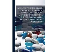 Adulterated Drugs and Chemicals. I. Inferior Drugs and Insidious Methods of Deception. II. Rose Geranium Oil and Its Substitutes. III. Phenacetin