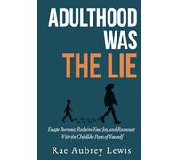 Adulthood Was The Lie: Escape Burnout, Reclaim Your Joy, and Reconnect With the Childlike Parts of Yourself