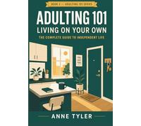 Adulting 101: Living on Your Own: The Complete Guide to Independent Life
