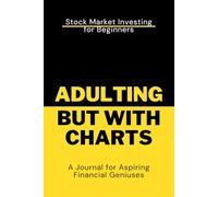 Adulting, but With Charts: Stock Market Investing for Beginners: A Journal for Aspiring Financial Geniuses