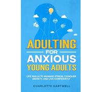 Adulting For Anxious Young Adults: Essential Life Skills for Confidence, Time & Money Management, Workplace Success, and Self-Care (Guide for Young Adults & Beyond)