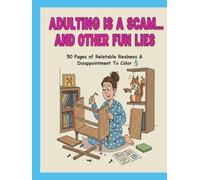 Adulting Is A Scam...And Other Fun Lies: 50 Pages of Relatable Realness & Disappointment To Color (Comical and Explicit Adult Coloring Books)