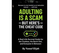Adulting is a Scam - But Here’s the Cheat Code: A Real-Life Survival Guide for the Clueless, the Burnt Out, and Everyone in Between (MASTERING PRODUCTIVITY)