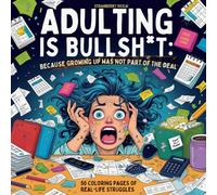 Adulting is Bullsh*t: Because Growing Up Was Not Part of the Deal (A Funny Coloring Book for Stressed Adults to Laugh, Relax, and Survive Life’s Chaos)