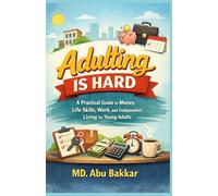 Adulting Is Hard: A Practical Guide to Money, Life Skills, Work, and Independent Living for Young Adults