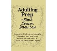 Adulting Prep - Start Sooner, Stress Less: 36 Weeks to Practice the Life Skills They Forgot to Teach in School