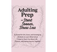 Adulting Prep - Start Sooner, Stress Less: 36 Weeks to Practice the Life Skills They Forgot to Teach in School