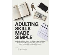 Adulting Skills Made Simple: Essential Guide for Adults to Conquer Life’s Challenges, Master Money, Manage Time, Stay Organized, and Stand on Your Own with Less Overwhelm