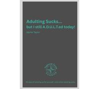 Adulting Sucks... but I still A.D.U.L.T.ed today!: 90 days of showing up for yourself - even when adulting sucks.