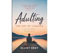 Adulting: The Art of Landing: A Calm Guide to Your First Year After Graduation