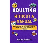 ADULTING WITHOUT A MANUAL: Practical Life Skills for Money, Work, Boundaries, and Emotional Stability