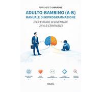 Adulto-bambino (A-B). Manuale di riprogrammazione (Per evitare di diventare un A-B criminale) (Nuove voci. I saggi)