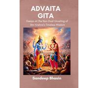 Advaita Gita: Essays on the Non-Dual Unveiling of Shri Krishna’s Timeless Wisdom