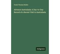 Advance Australasia: A Day-to-Day Record of a Recent Visit to Australasia