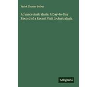 Advance Australasia: A Day-to-Day Record of a Recent Visit to Australasia