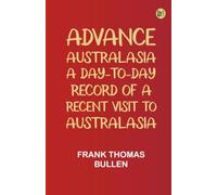 Advance Australasia: A Day-to-Day Record of a Recent Visit to Australasia
