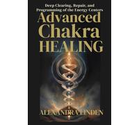 ADVANCE CHAKRA HEALING: Deep Clearing, Repair, and Programming of the Energy Centers (2nd TIER Energy Healing INTERMEDIATE SERIES - Deepening the Flow of Energy)