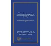 Advance sheets of report of the Commission Upon the Plans for the Extension of Industrial and Agricultural Training: Submitted to the governor January 10, 1911