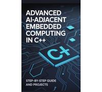 Advanced AI-Adjacent Embedded Computing in C++: Step-by-Step Guide and Projects (Next-Gen Software, Cloud & Embedded Systems Series)