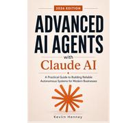 Advanced AI Agents with Claude AI: A Practical Guide to Building Reliable Autonomous Systems for Modern Businesses